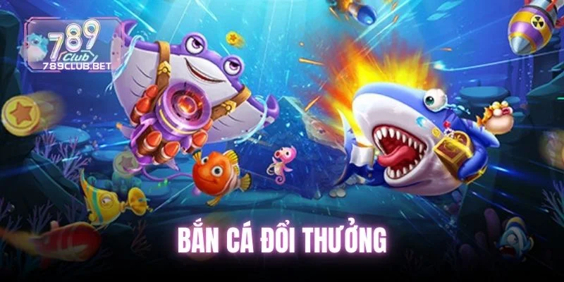 Top 5 Game Bắn Cá Đổi Thưởng Hot Nhất Tại Sảnh 789club ban-ca-doi-thuong